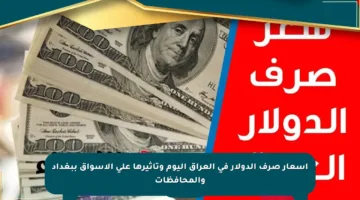 أسعار صرف الدولار في العراق اليوم وتأثيرها على الأسواق ببغداد والمحافظات